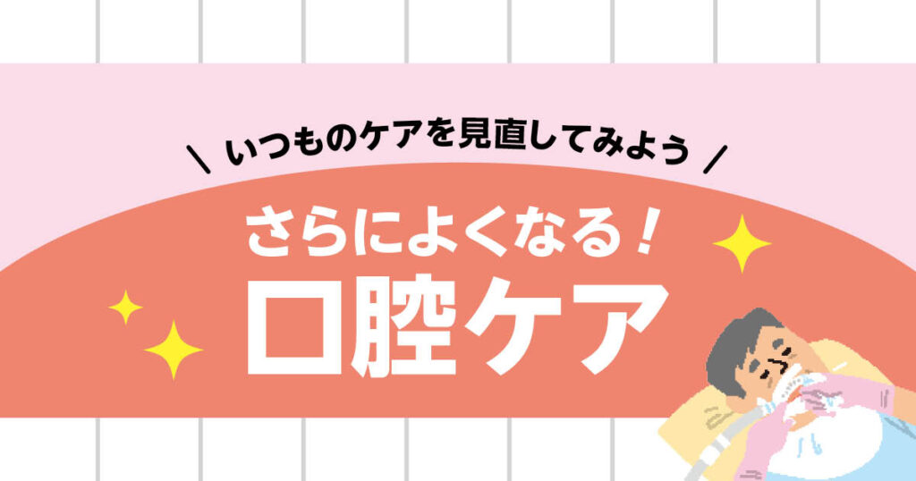 さらによくなる！口腔ケア【第３回】口腔内のトラブル、何を観察して早めに見抜けると効果的？